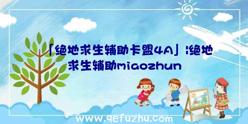 「绝地求生辅助卡盟4A」|绝地求生辅助miaozhun